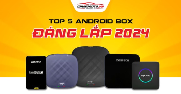 Top 5 Android Box ô tô tốt nhất năm 2024