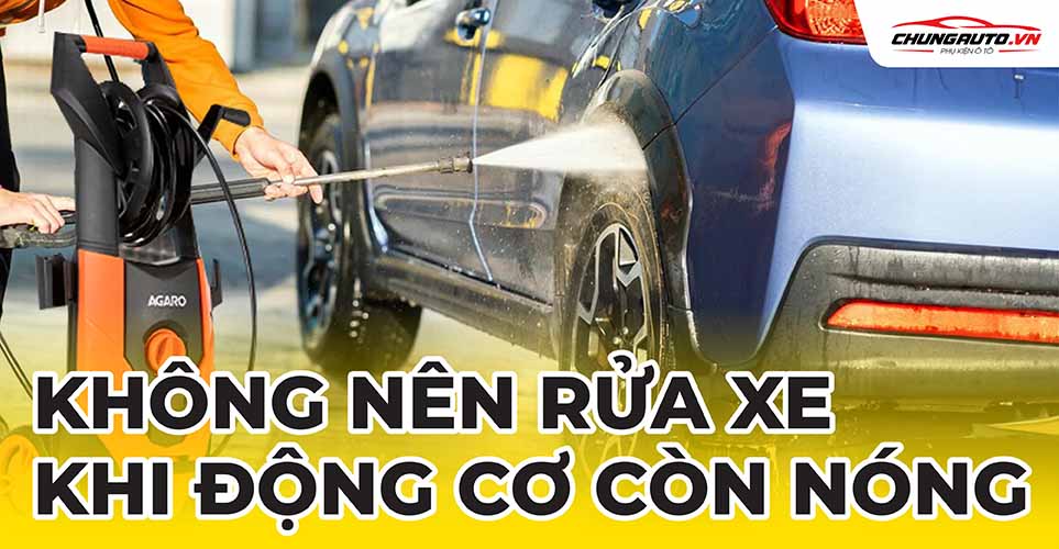 Không nên rửa xe khi động cơ còn nóng