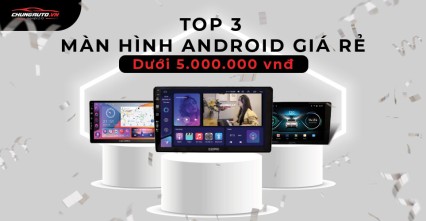 Top 3 màn hình android ô tô giá rẻ