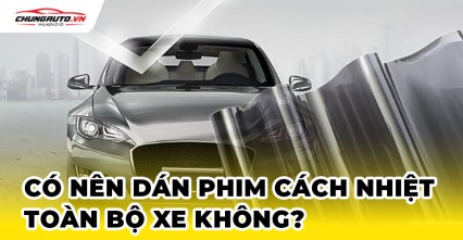 Có nên dán phim cách nhiệt toàn bộ xe không?
