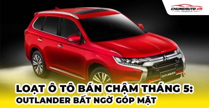 Loạt ô tô bán chậm tháng 5: Outlander bất ngờ góp mặt, xe Hàn lại hiện diện